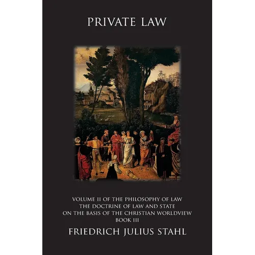 Private Law: Volume II of the Philosophy of Law: The Doctrine of Law and State on the Basis of the Christian Worldview, Book III