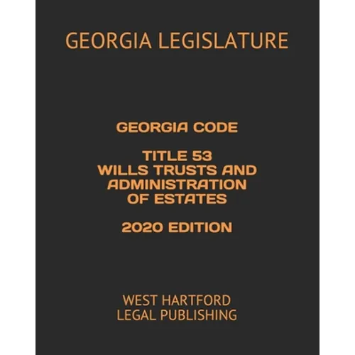 Georgia Code Title 53 Wills Trusts and Administration of Estates 2020 Edition: West Hartford Legal Publishing