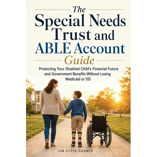 The Special Needs Trust and ABLE Account Guide: Protecting Your Disabled Child's Financial Future and Government Benefits Without Losing Medicaid or S