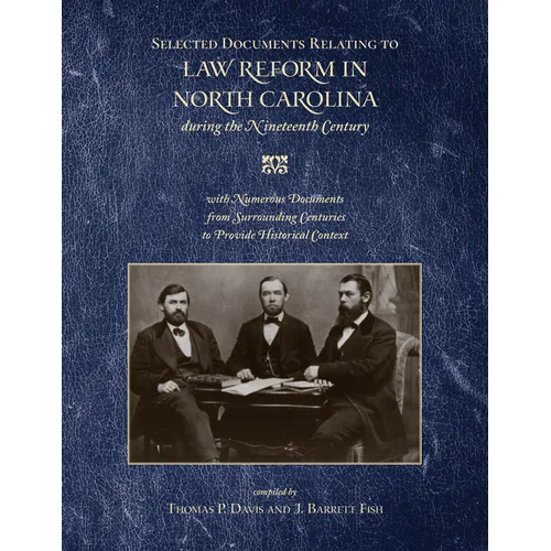 Selected Documents Relating to Law Reform in North Carolina During the Nineteenth Century: With Numerous Documents from Surrounding Centuries to Provi