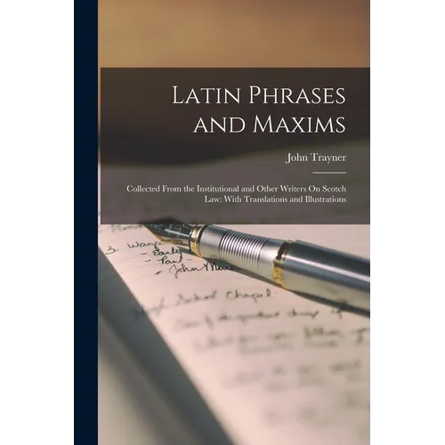 Latin Phrases and Maxims: Collected From the Institutional and Other Writers On Scotch Law: With Translations and Illustrations