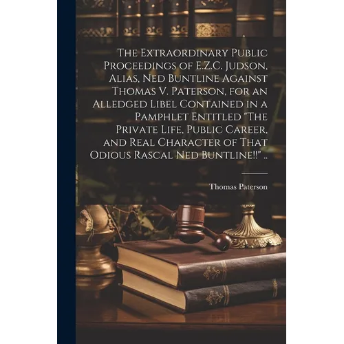 The Extraordinary Public Proceedings of E.Z.C. Judson, Alias, Ned Buntline Against Thomas V. Paterson, for an Alledged Libel Contained in a Pamphlet E