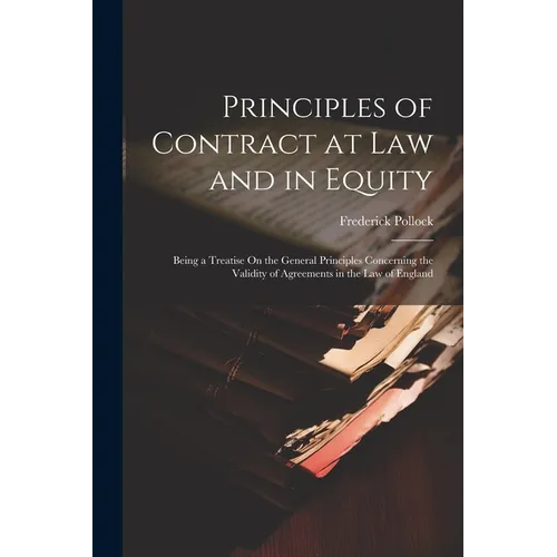 Principles of Contract at Law and in Equity: Being a Treatise On the General Principles Concerning the Validity of Agreements in the Law of England