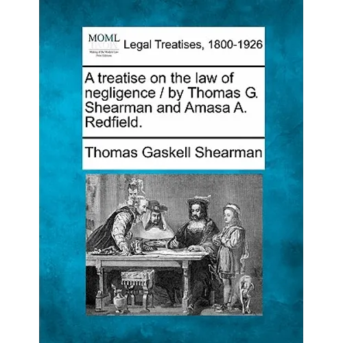 A treatise on the law of negligence / by Thomas G. Shearman and Amasa A. Redfield.