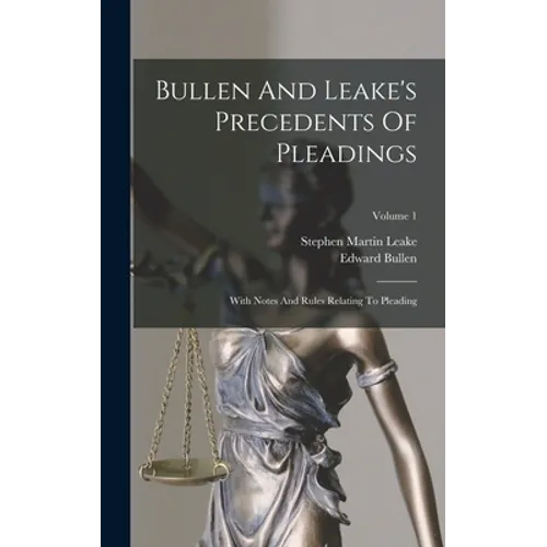 Bullen And Leake's Precedents Of Pleadings: With Notes And Rules Relating To Pleading; Volume 1