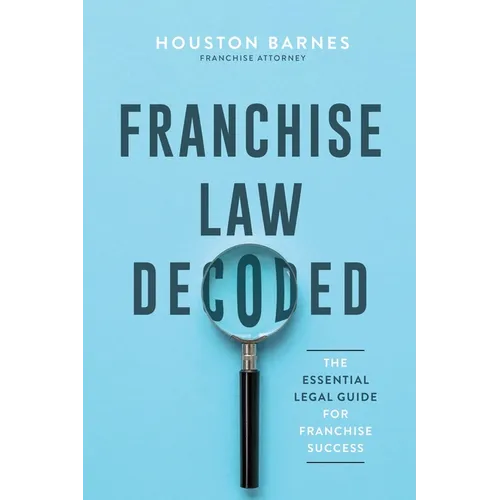 Franchise Law Decoded: The Essential Legal Guide For Franchise Success