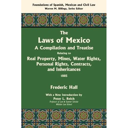 The Laws of Mexico: A Compilation and Treatise Relating to Real Property, Mines, Water Rights, Personal Rights, Contracts, and Inheritance