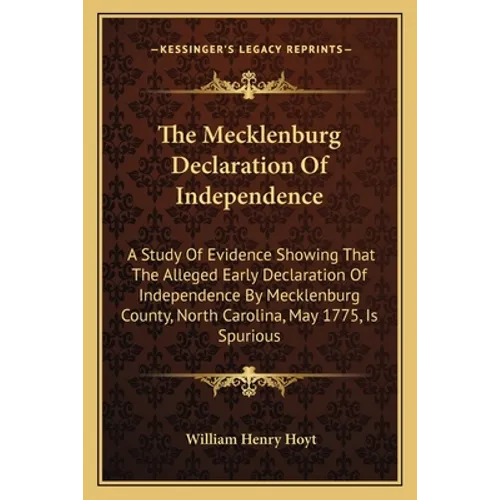 The Mecklenburg Declaration Of Independence: A Study Of Evidence Showing That The Alleged Early Declaration Of Independence By Mecklenburg County, Nor
