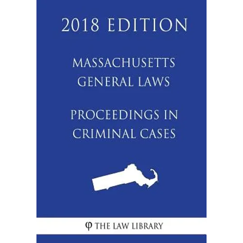 Massachusetts General Laws - Proceedings in Criminal Cases (2018 Edition)
