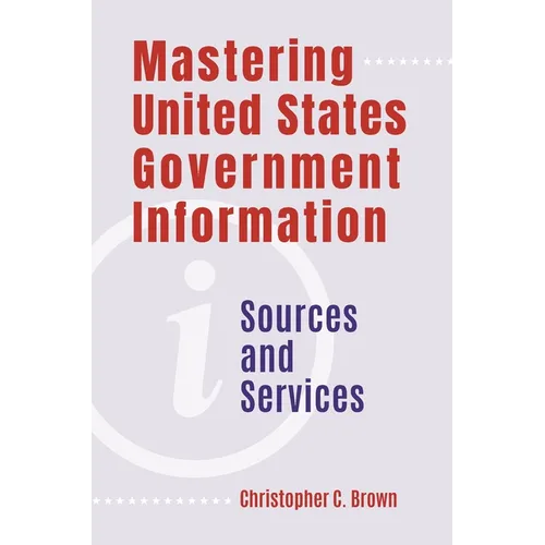 Mastering United States Government Information: Sources and Services
