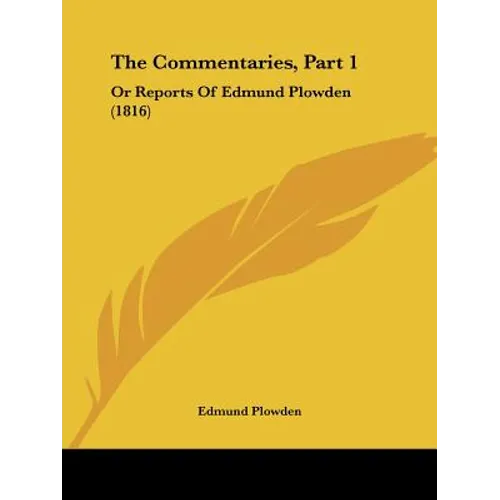 The Commentaries, Part 1: Or Reports Of Edmund Plowden (1816)