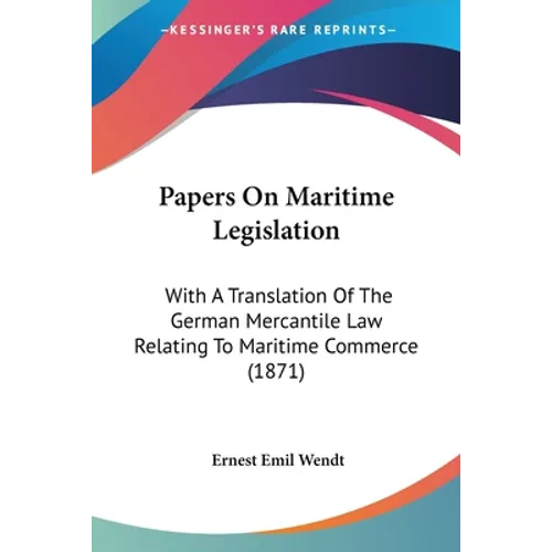 Papers On Maritime Legislation: With A Translation Of The German Mercantile Law Relating To Maritime Commerce (1871) - Paperback
