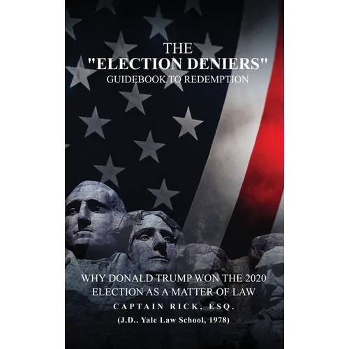 The Election Deniers Guidebook to Redemption: Why Donald Trump Actually Won the 2020 Presidential Election As a Matter of Law