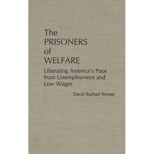 The Prisoners of Welfare: Liberating America's Poor from Unemployment and Low Wages