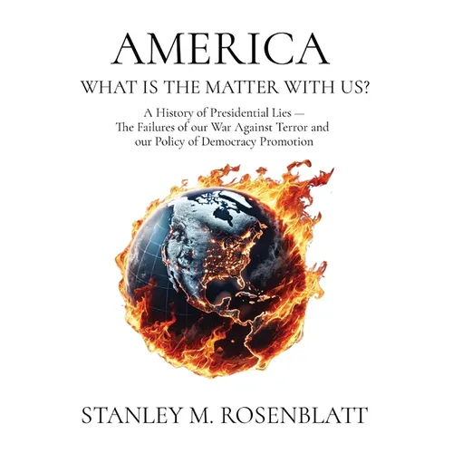 America What Is the Matter with Us?: A History of Presidential Lies - The Failures of our War Against Terror and our Policy of Democracy Promotion