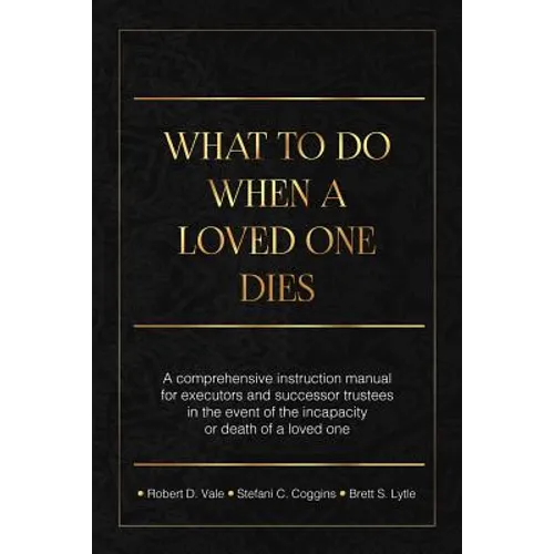 What To Do When A Loved One Dies Or Becomes Incapacitated: A Comprehensive Instruction Manual For Executors And Successor Trustees In The Event Of the