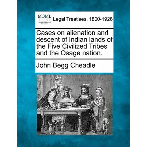 Cases on Alienation and Descent of Indian Lands of the Five Civilized Tribes and the Osage Nation.
