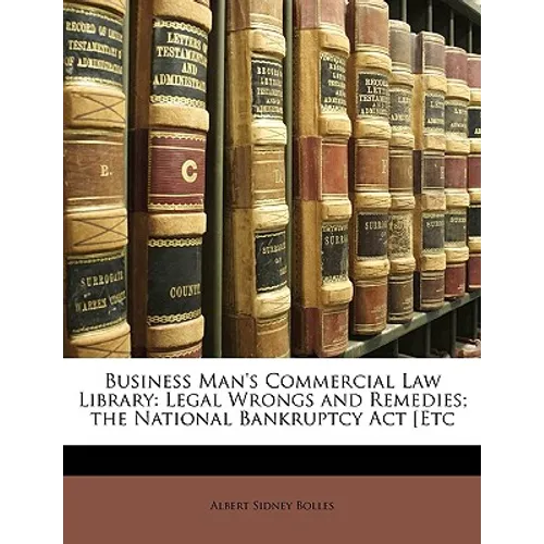 Business Man's Commercial Law Library: Legal Wrongs and Remedies; The National Bankruptcy ACT [etc