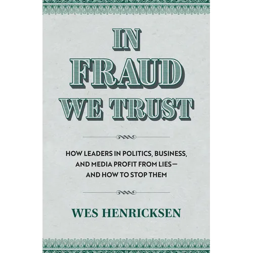 In Fraud We Trust: How Leaders in Politics, Business, and Media Profit from Lies--And How to Stop Them