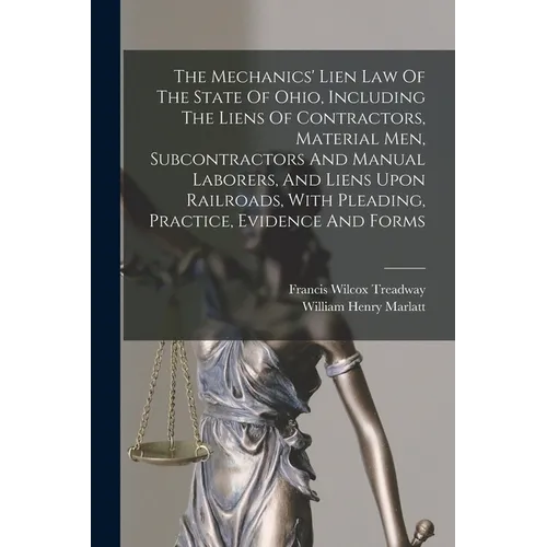 The Mechanics' Lien Law Of The State Of Ohio, Including The Liens Of Contractors, Material Men, Subcontractors And Manual Laborers, And Liens Upon Rai