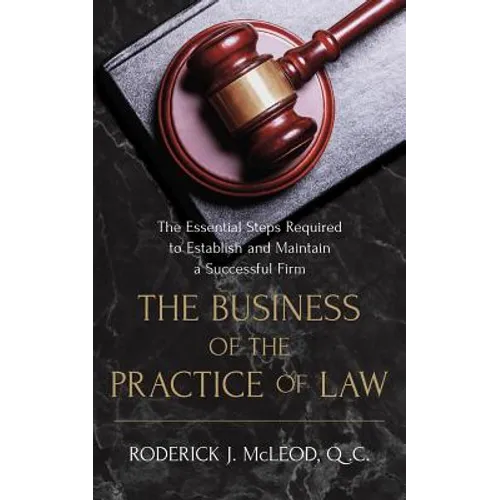 The Business of the Practice of Law: The Essential Steps Required to Establish and Maintain a Successful Firm