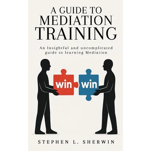 A Guide to Mediation Training: An Insightful and Uncomplicated Guide to Learning Mediation