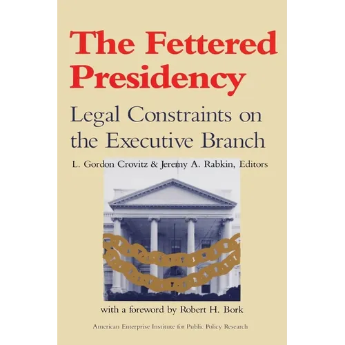 The Fettered Presidency:: Legal Constraints on the Executive Branch