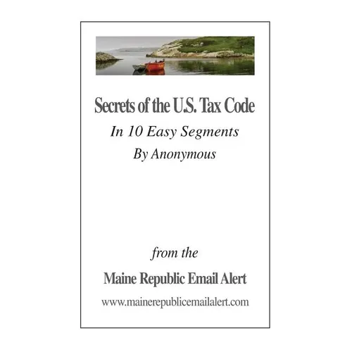 Secrets Of The U.S. Tax Code: In 10 Easy Segments by Anonymous