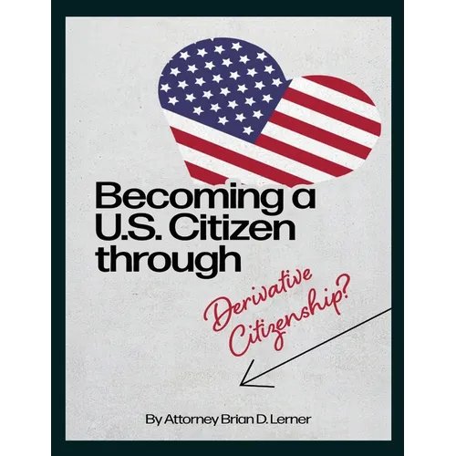 Becoming a U.S. Citizen through Derivative Citizenship: A Step-by-Step Guide to Understanding Your Path to U.S. Citizenship by Derivation