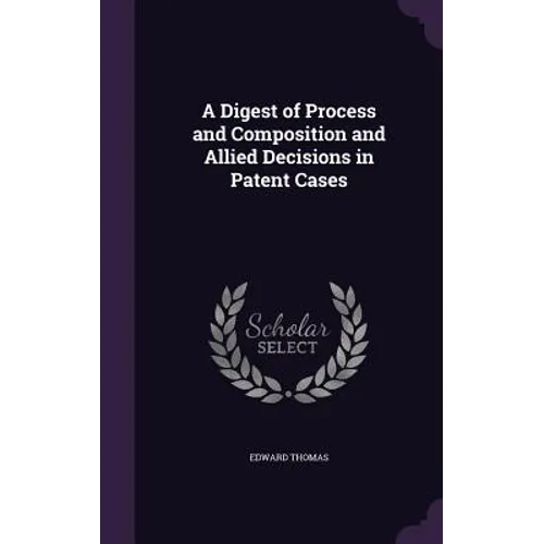 A Digest of Process and Composition and Allied Decisions in Patent Cases