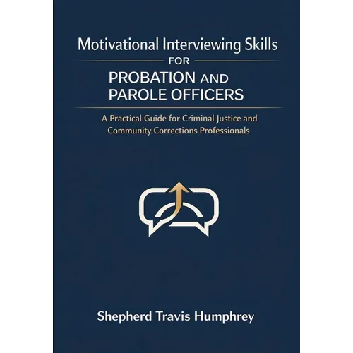 Motivational Interviewing Skills for Probation and Parole Officers: A Practical Guide for Criminal Justice and Community Corrections Professionals
