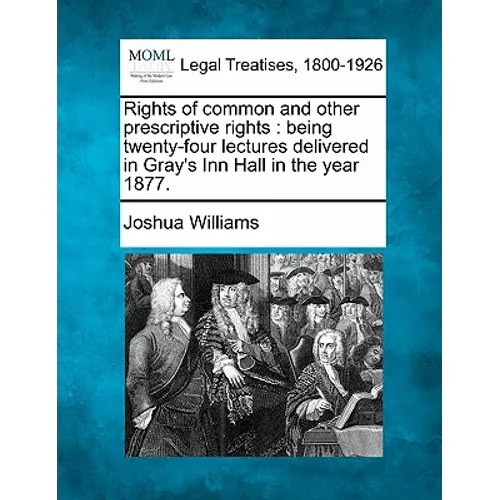 Rights of Common and Other Prescriptive Rights: Being Twenty-Four Lectures Delivered in Gray's Inn Hall in the Year 1877.