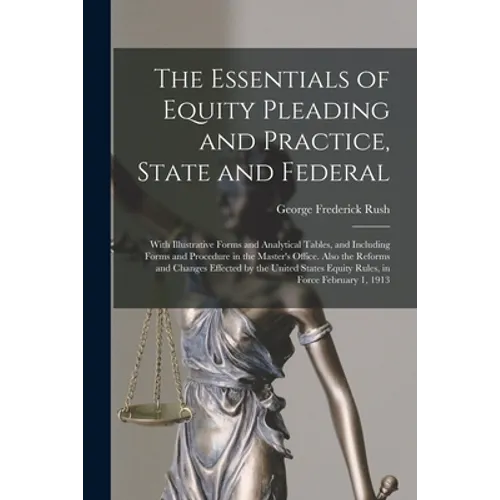 The Essentials of Equity Pleading and Practice, State and Federal; With Illustrative Forms and Analytical Tables, and Including Forms and Procedure in